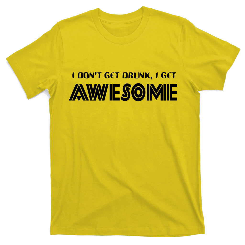 I don't Get Drunk I Get Awesome T-Shirt