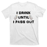 I Drink Until I Pass Out T-Shirt