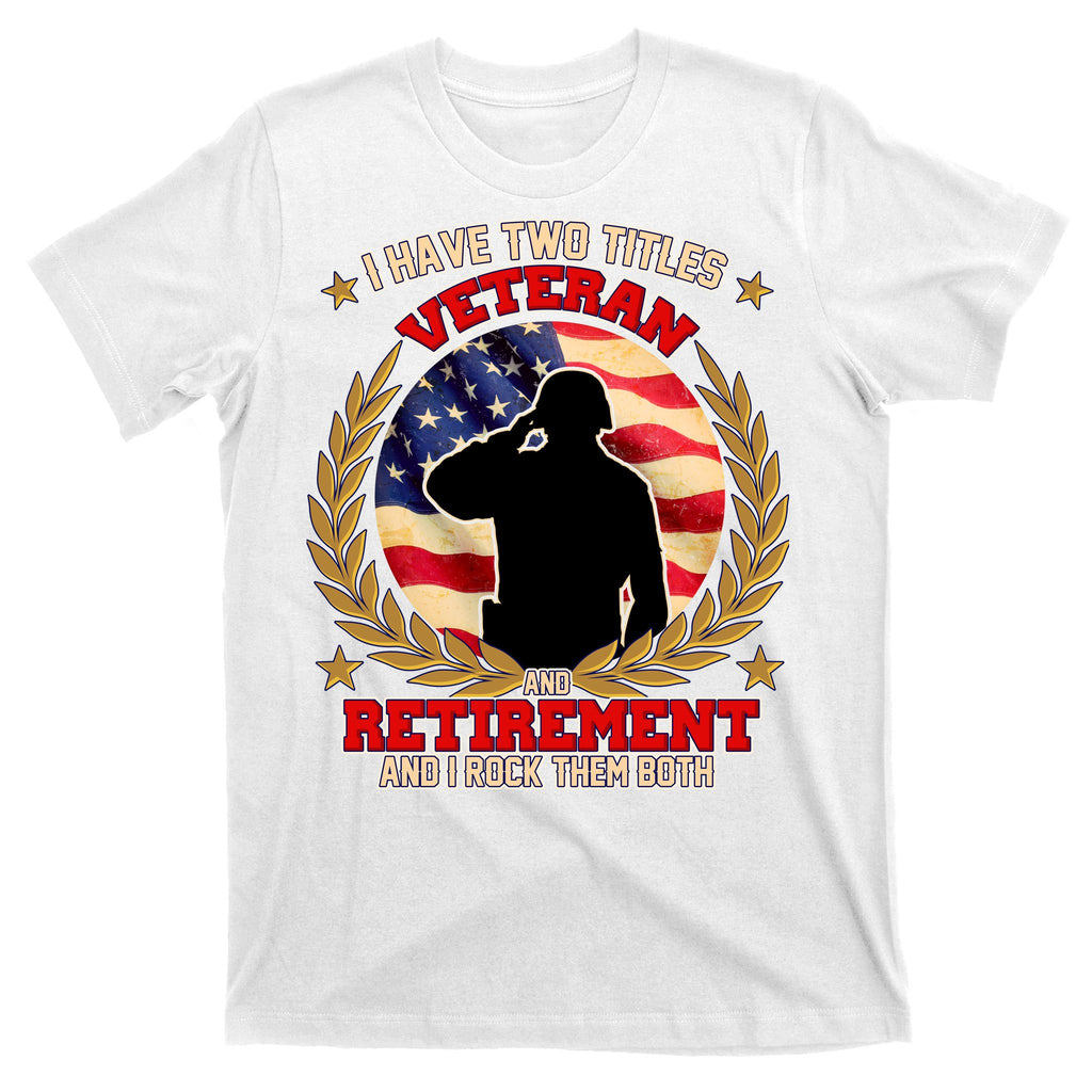 I Have Two Titles Veteran And Retirement T-Shirt