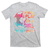 I Know I Play Like A Girl Try To Keep Up Soccer T-Shirt