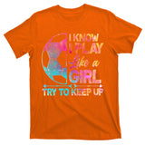 I Know I Play Like A Girl Try To Keep Up Soccer T-Shirt
