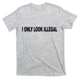 I Only Look Illegal T-Shirt
