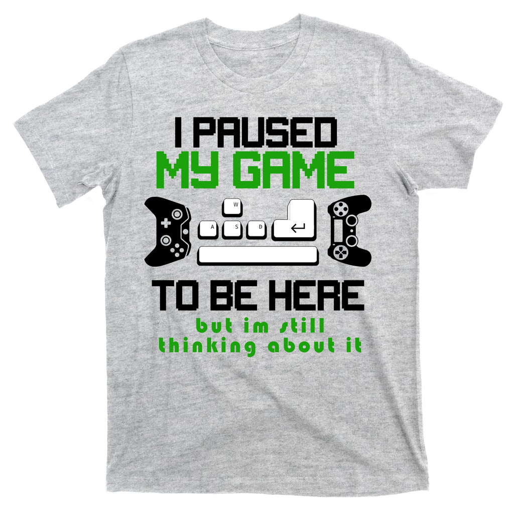 I Paused My Game To Be Here But I'm Still Thinking About It T-Shirt