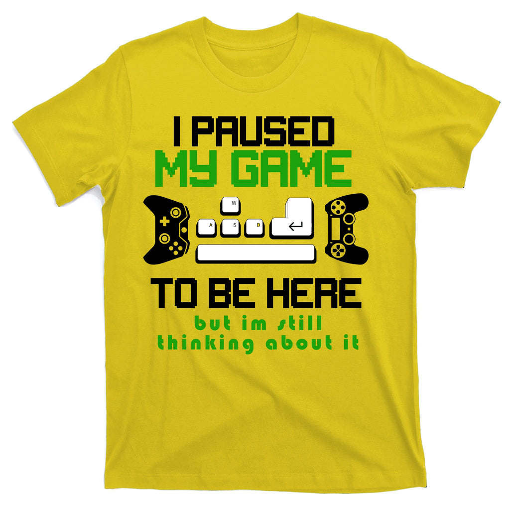 I Paused My Game To Be Here But I'm Still Thinking About It T-Shirt