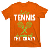 I Play Tennis To Burn Off The Crazy T-Shirt