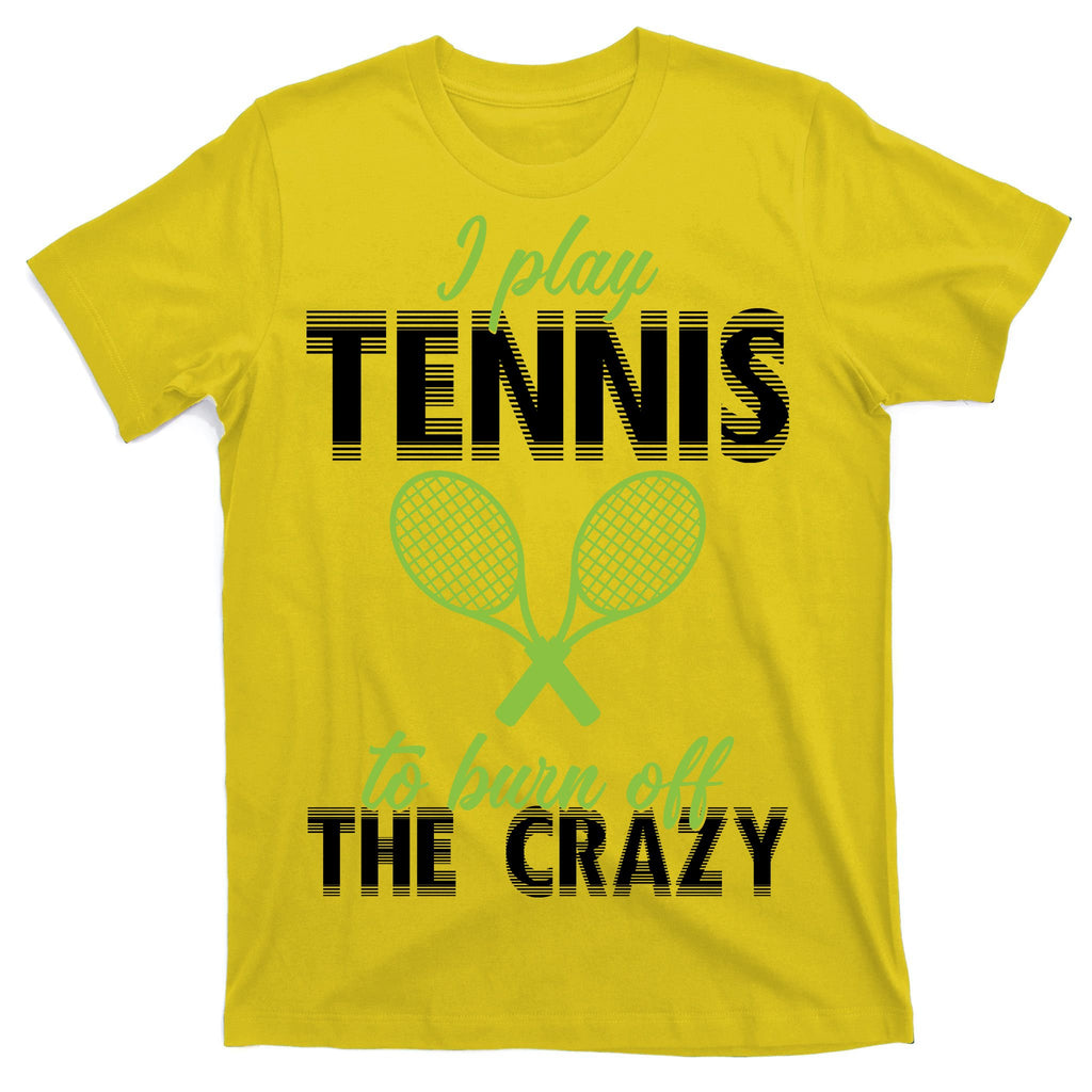 I Play Tennis To Burn Off The Crazy T-Shirt