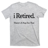 I Retired There's A Nap For That T-Shirt