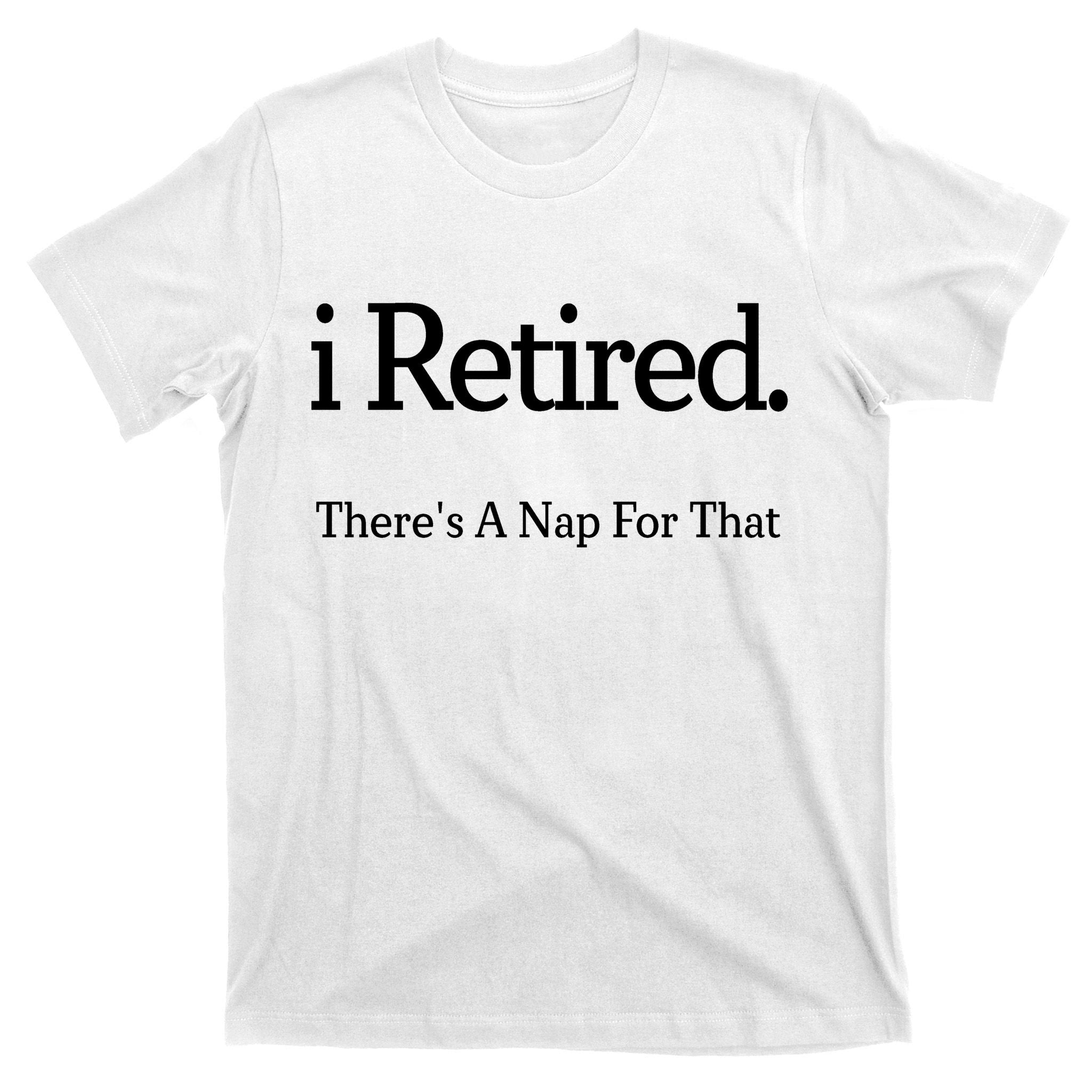 I Retired There's A Nap For That T-Shirt
