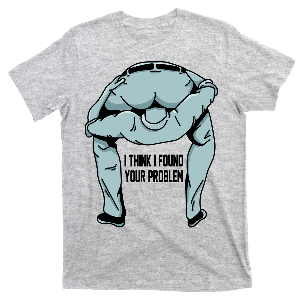 I Think I Found Your Problem T-Shirt