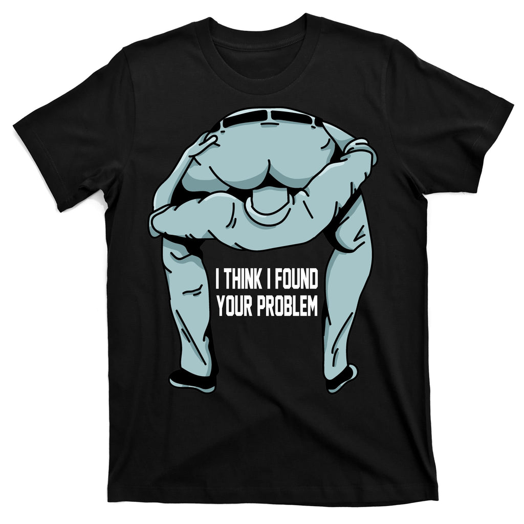 I Think I Found Your Problem T-Shirt