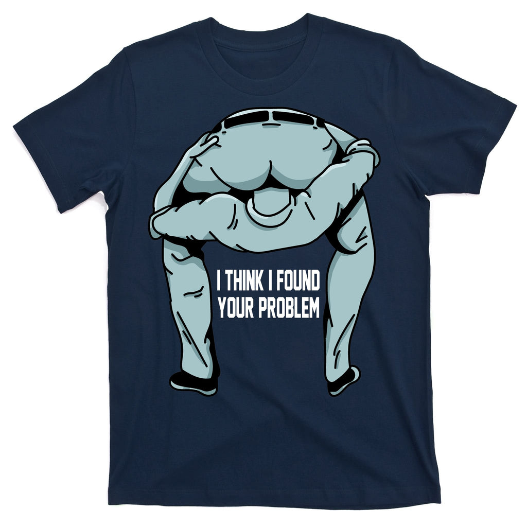 I Think I Found Your Problem T-Shirt