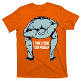 I Think I Found Your Problem T-Shirt