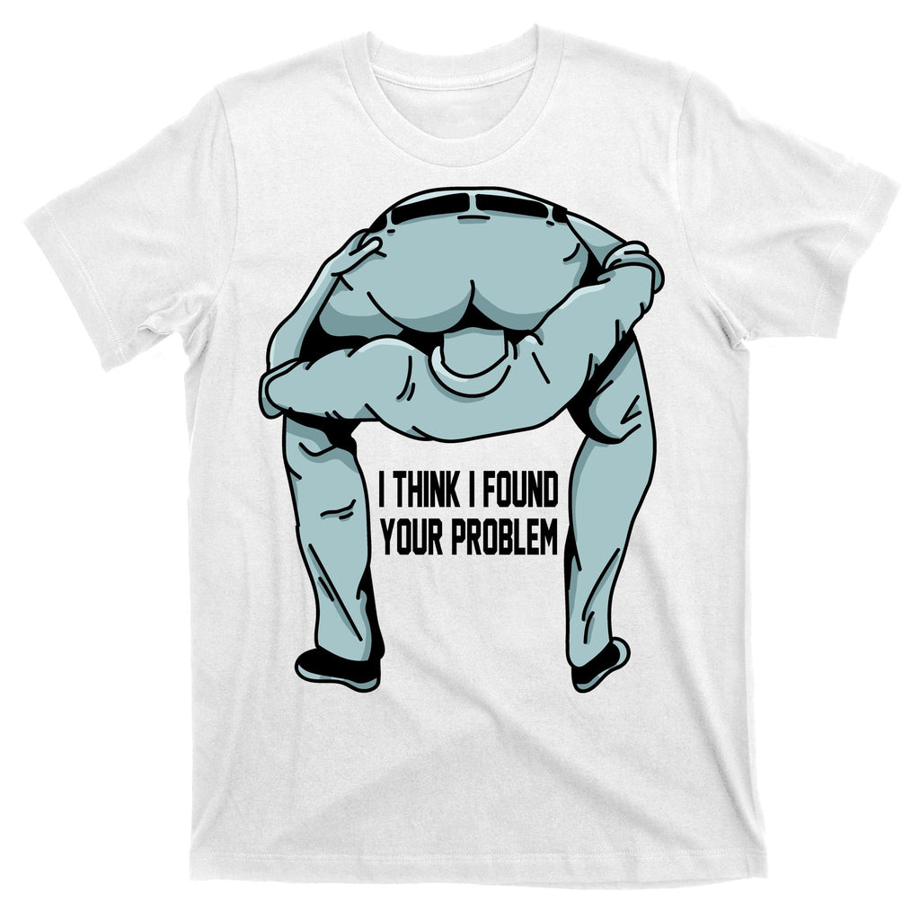 I Think I Found Your Problem T-Shirt
