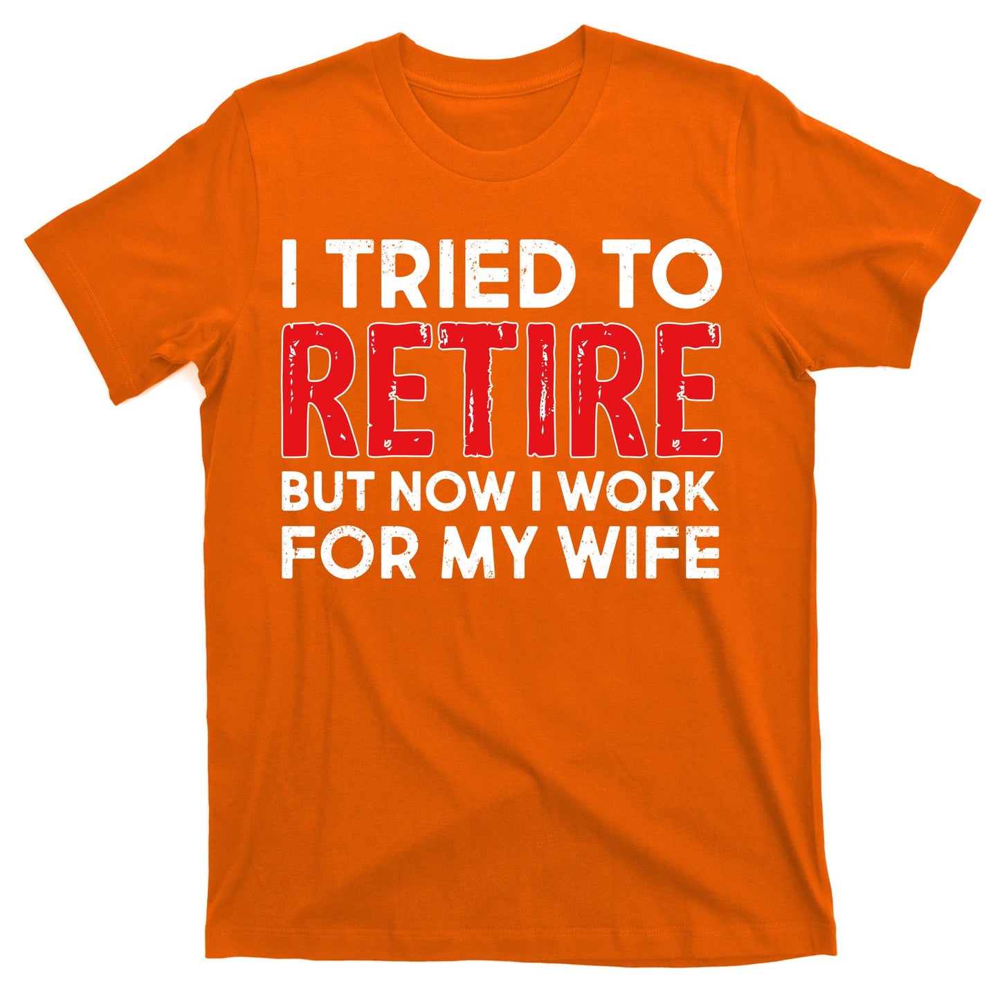 I Tried To Retire But Now I Work For My Wife T-Shirt