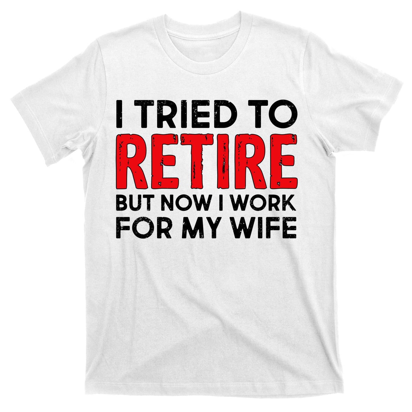 I Tried To Retire But Now I Work For My Wife T-Shirt