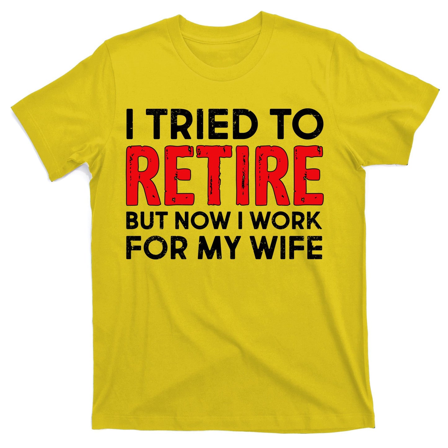 I Tried To Retire But Now I Work For My Wife T-Shirt