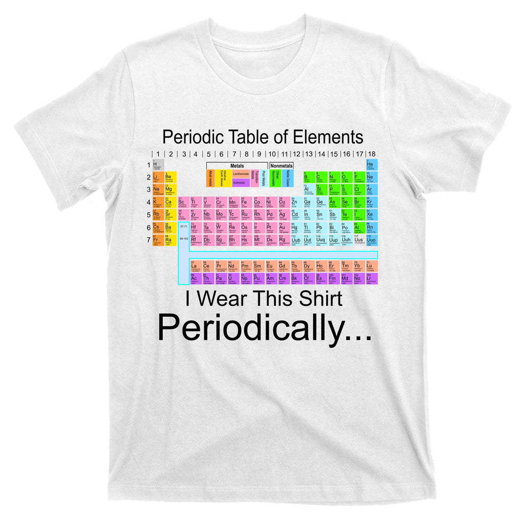 I Wear this Shirt Periodically Periodic Table of Elements T-Shirt
