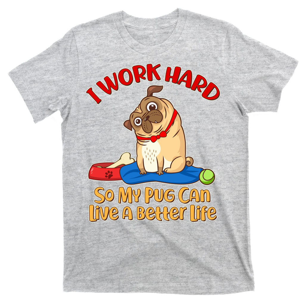 I Work Hard So My Pug Can Live a Better Life T-Shirt