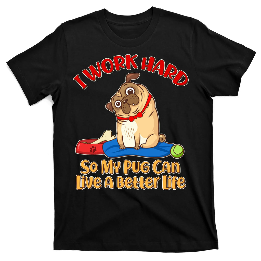 I Work Hard So My Pug Can Live a Better Life T-Shirt