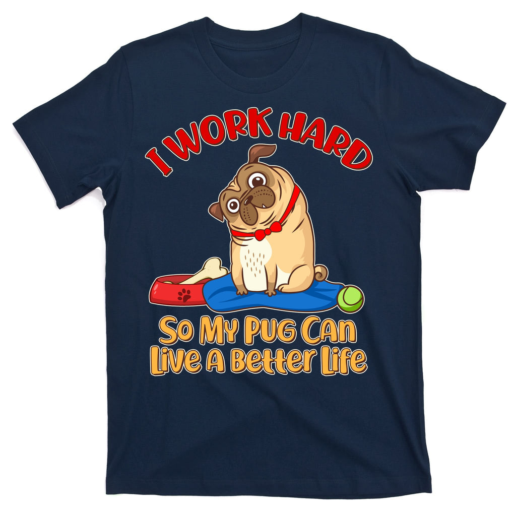 I Work Hard So My Pug Can Live a Better Life T-Shirt