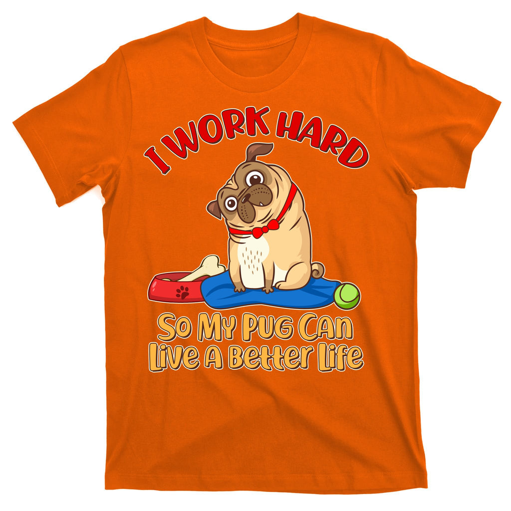 I Work Hard So My Pug Can Live a Better Life T-Shirt