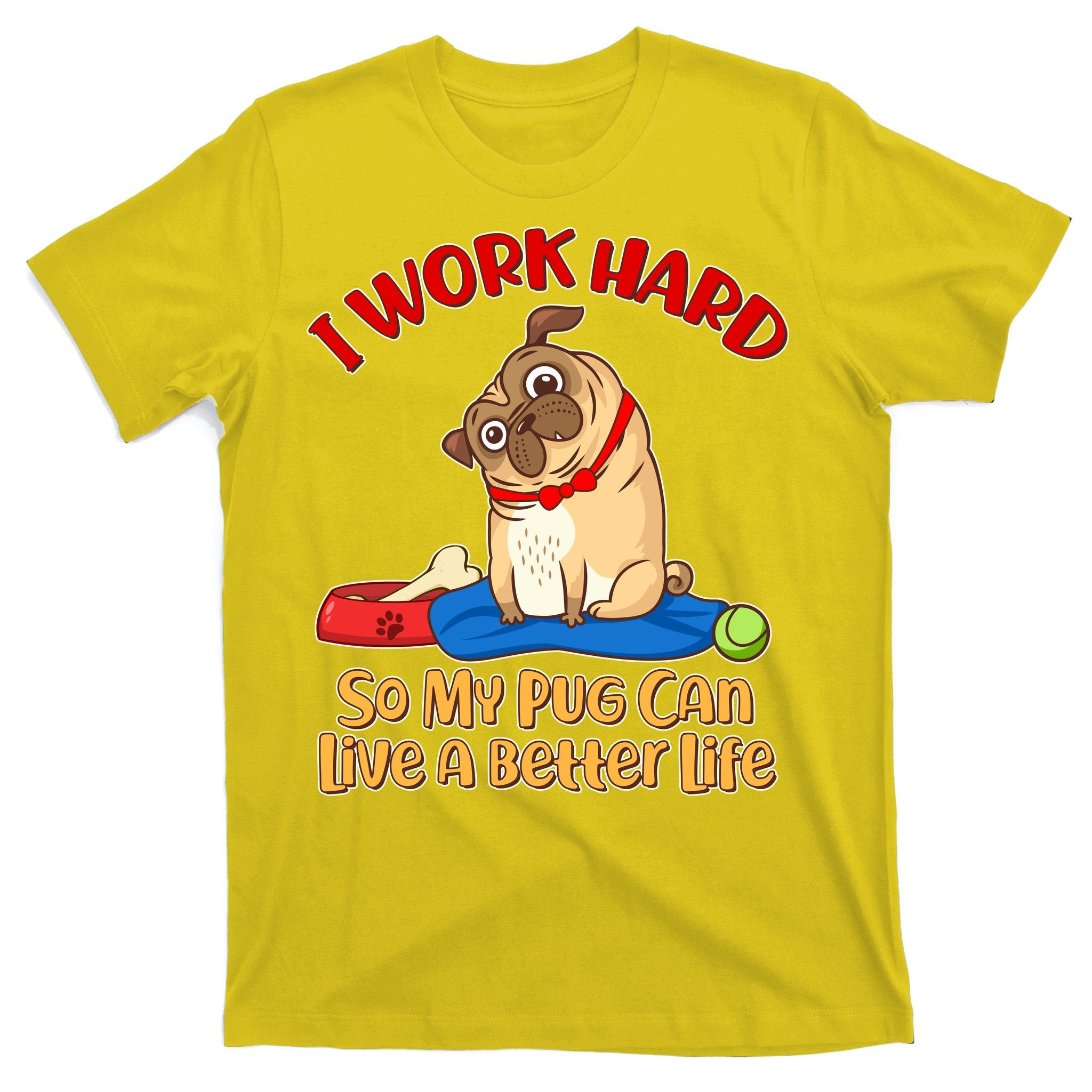 I Work Hard So My Pug Can Live a Better Life T-Shirt