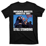 Impeached Arrested Convicted Shot Still Standing Donald Trump T-Shirt