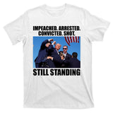 Impeached Arrested Convicted Shot Still Standing Donald Trump T-Shirt