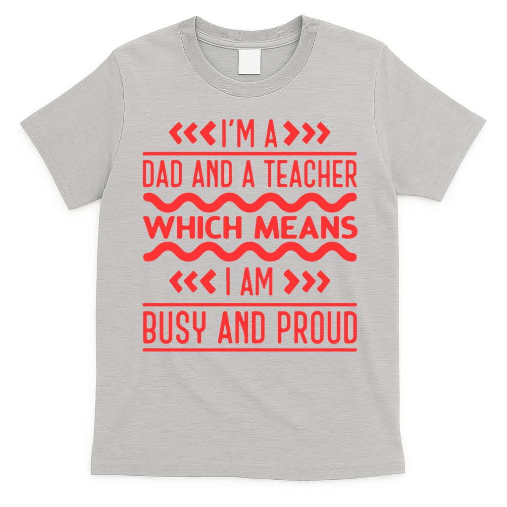 Im A Dad And A Teacher Which Means I Am Busy And Proud Back To School Gift T-Shirt