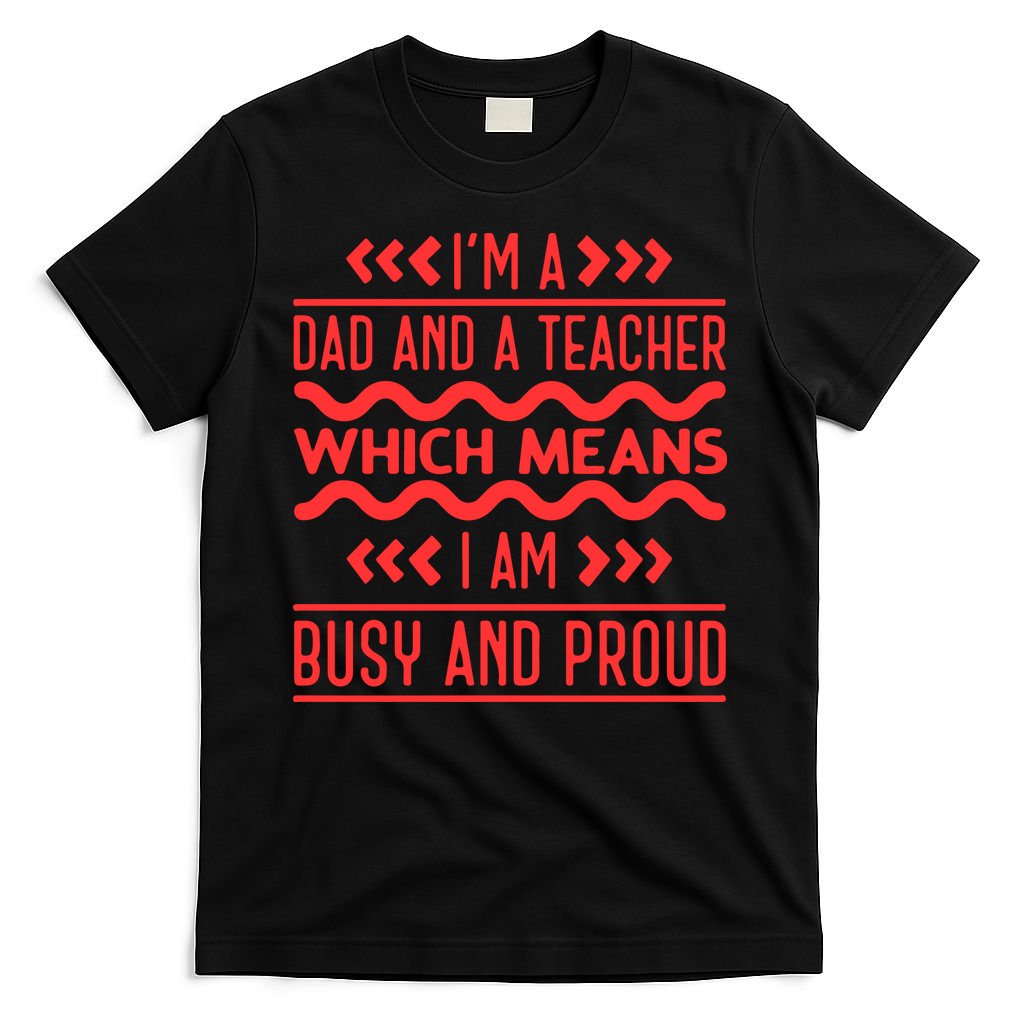 Im A Dad And A Teacher Which Means I Am Busy And Proud Back To School Gift T-Shirt