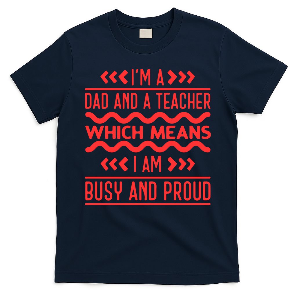 Im A Dad And A Teacher Which Means I Am Busy And Proud Back To School Gift T-Shirt