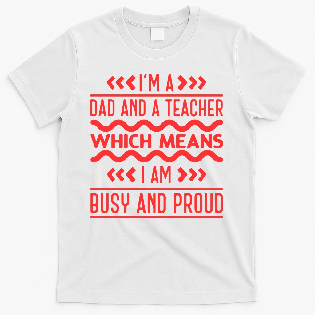 Im A Dad And A Teacher Which Means I Am Busy And Proud Back To School Gift T-Shirt