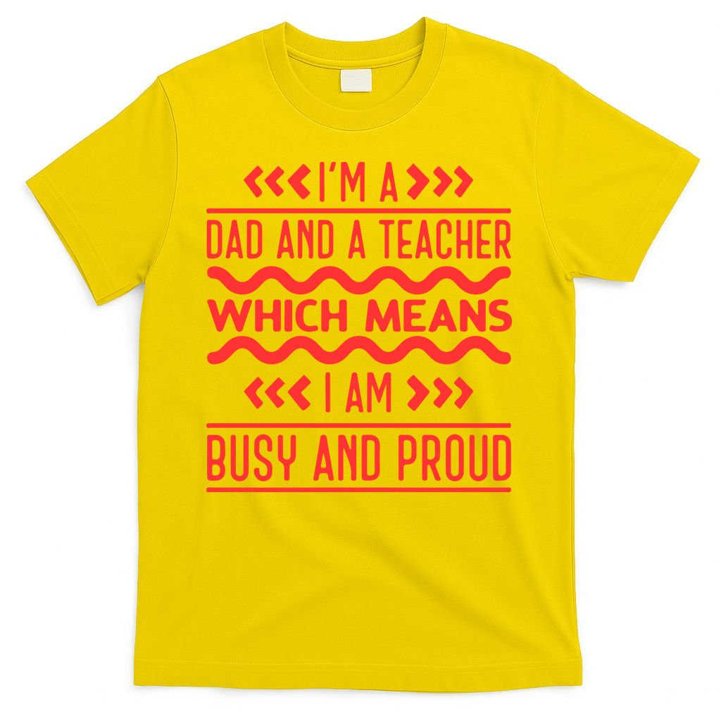 Im A Dad And A Teacher Which Means I Am Busy And Proud Back To School Gift T-Shirt