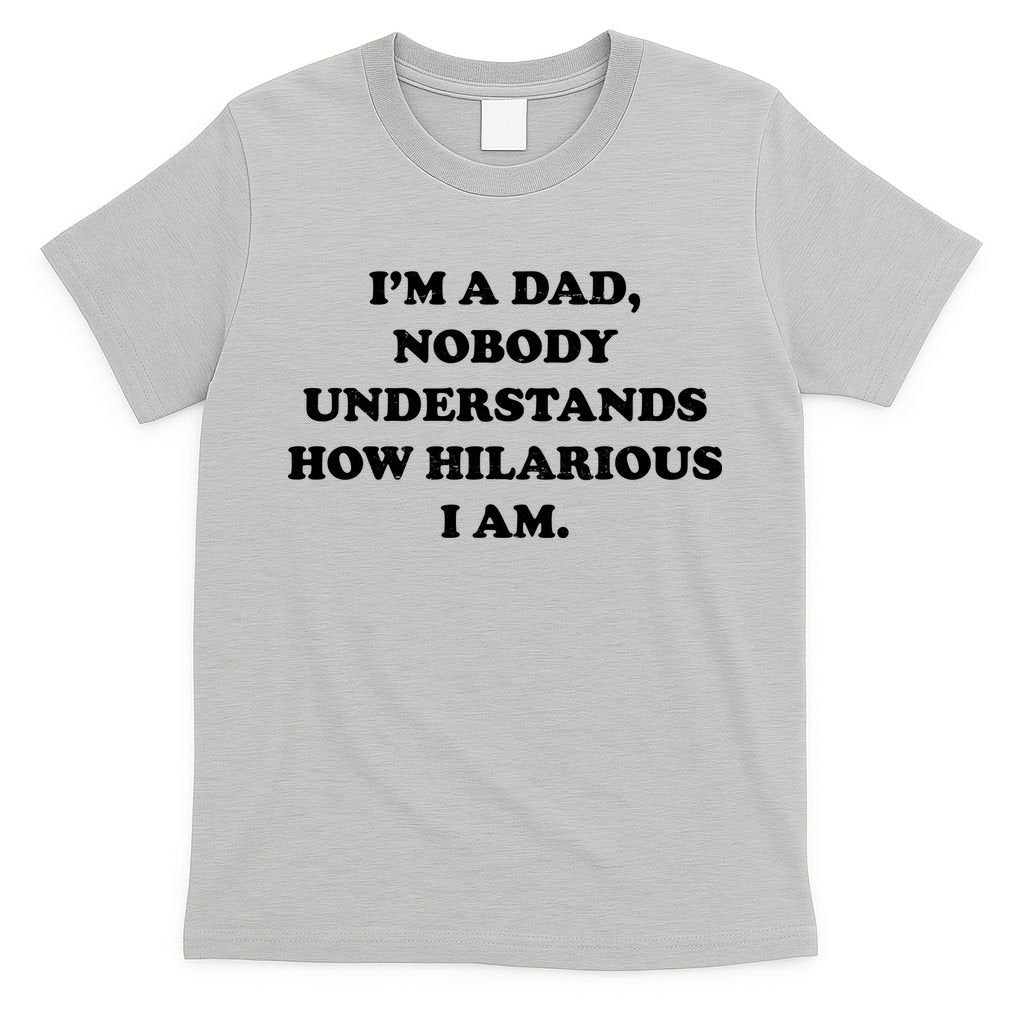Im A Dad Nobody Understands How Hilarious I Am T-Shirt