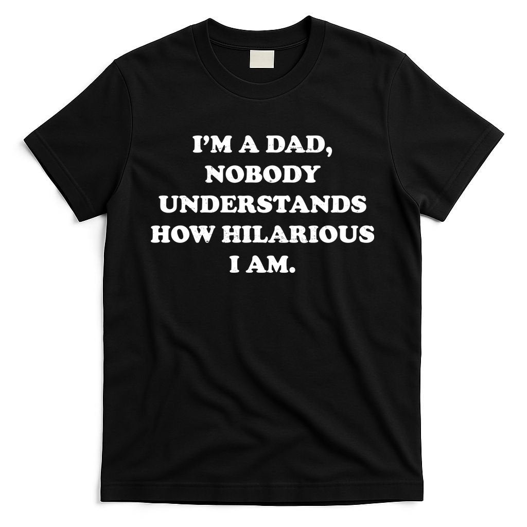 Im A Dad Nobody Understands How Hilarious I Am T-Shirt