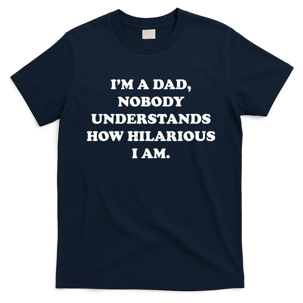 Im A Dad Nobody Understands How Hilarious I Am T-Shirt