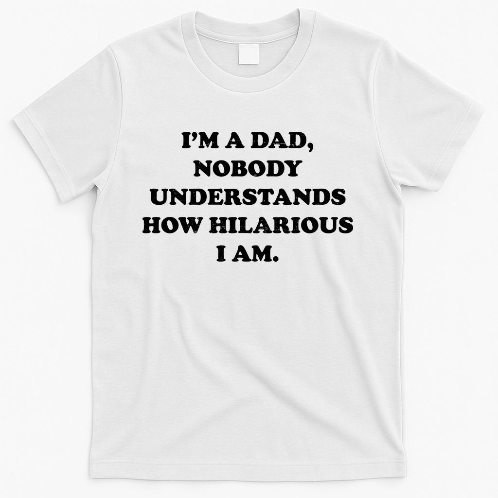 Im A Dad Nobody Understands How Hilarious I Am T-Shirt