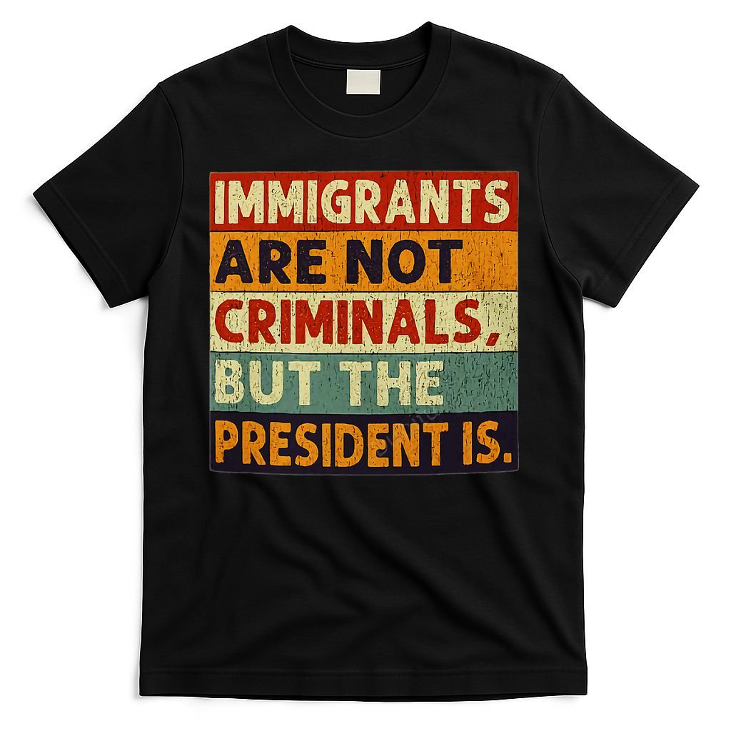 Immigrants Are Not Criminals But The President Is Funnyy T-Shirt