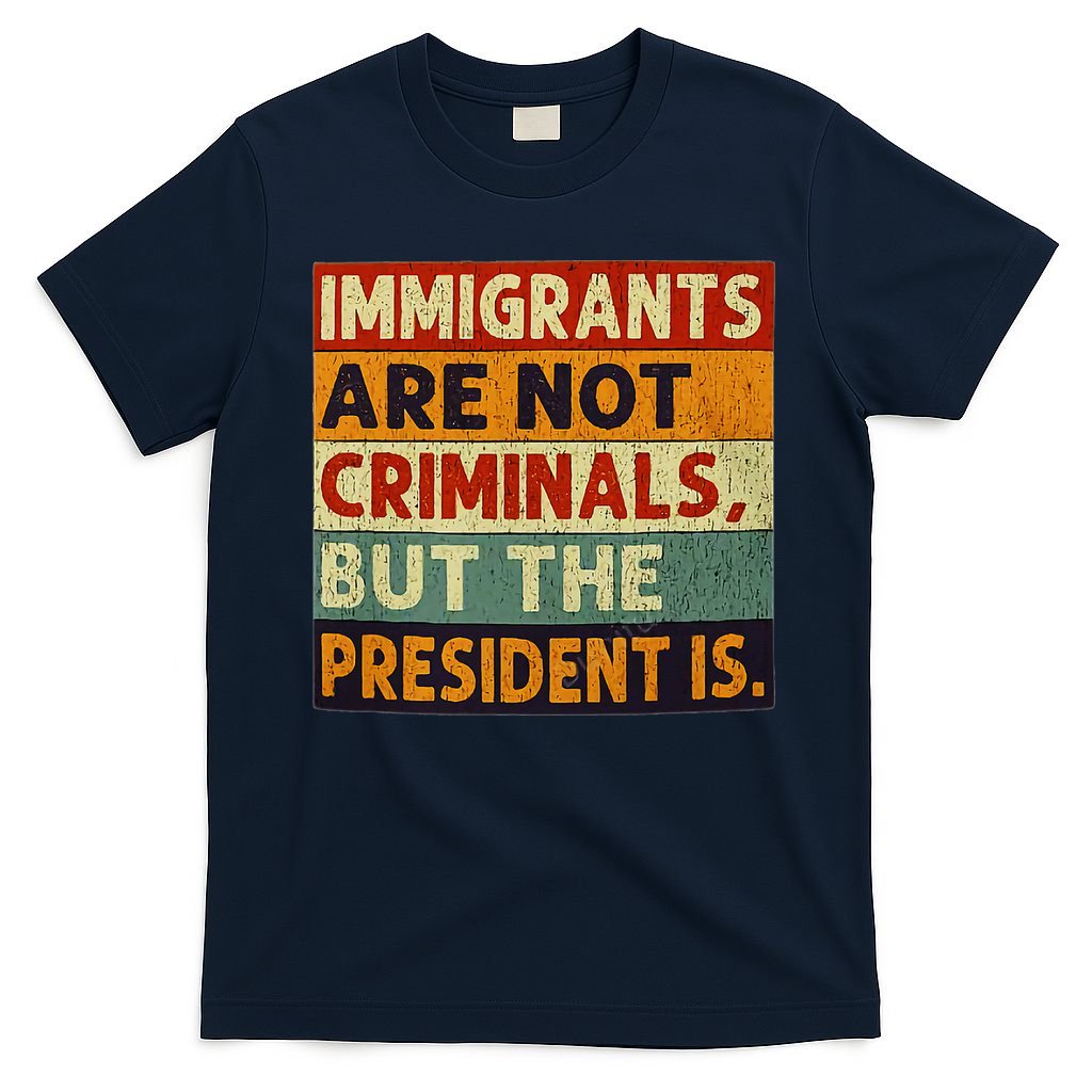Immigrants Are Not Criminals But The President Is Funnyy T-Shirt