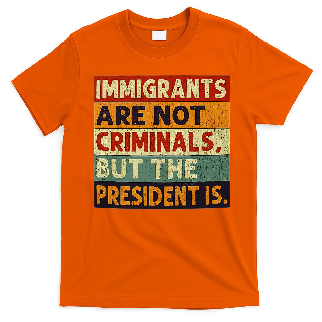 Immigrants Are Not Criminals But The President Is Funnyy T-Shirt