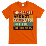 Immigrants Are Not Criminals But The President Is Funnyy T-Shirt