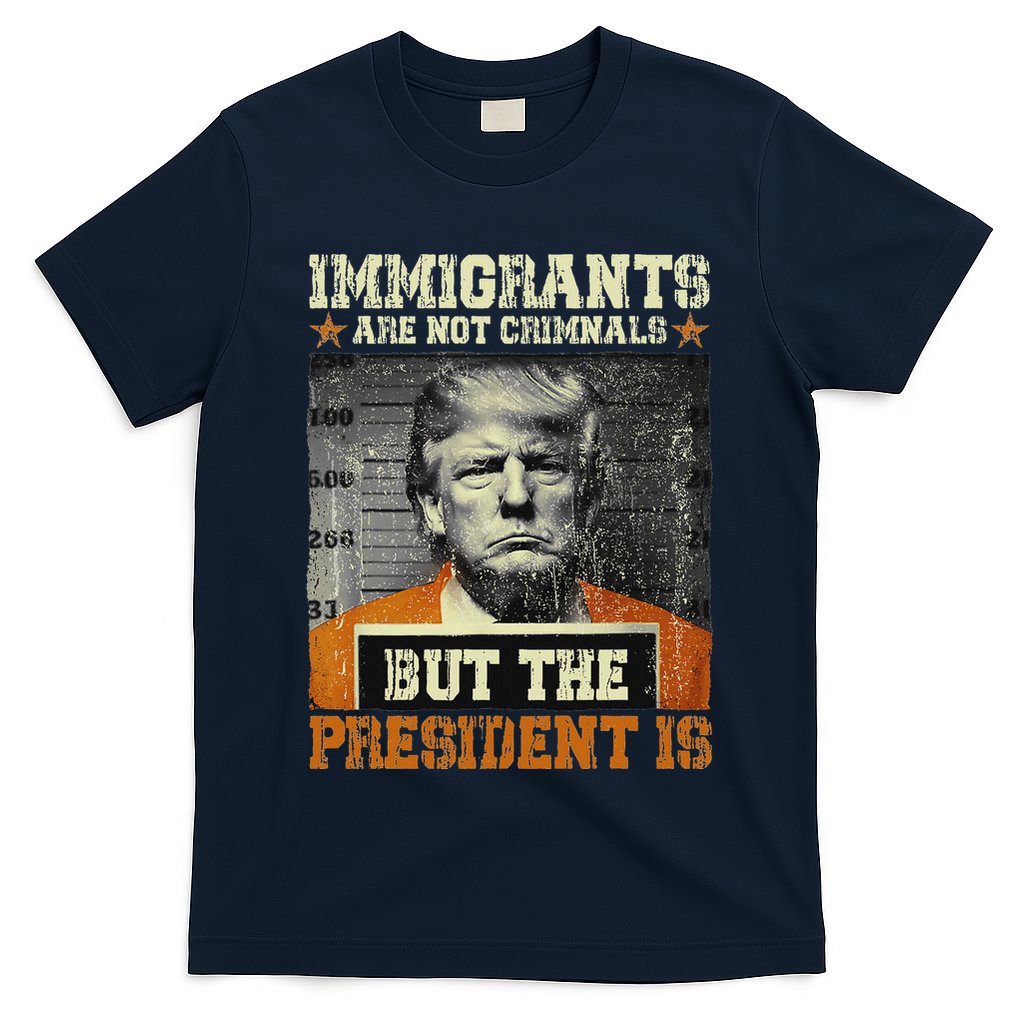 Immigrants Are Not Criminals But The President Is Funny T-Shirt
