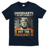 Immigrants Are Not Criminals But The President Is Funny T-Shirt