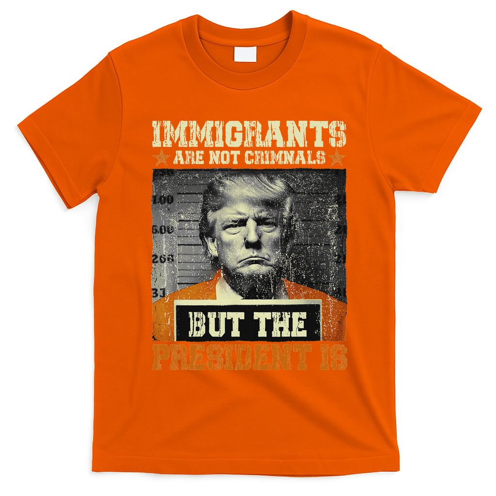 Immigrants Are Not Criminals But The President Is Funny T-Shirt