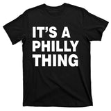 Its A Philly Thing Philadelphia Fan T-Shirt