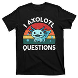 I Axolotl Questions Design Funny Cute Axolotl T-Shirt