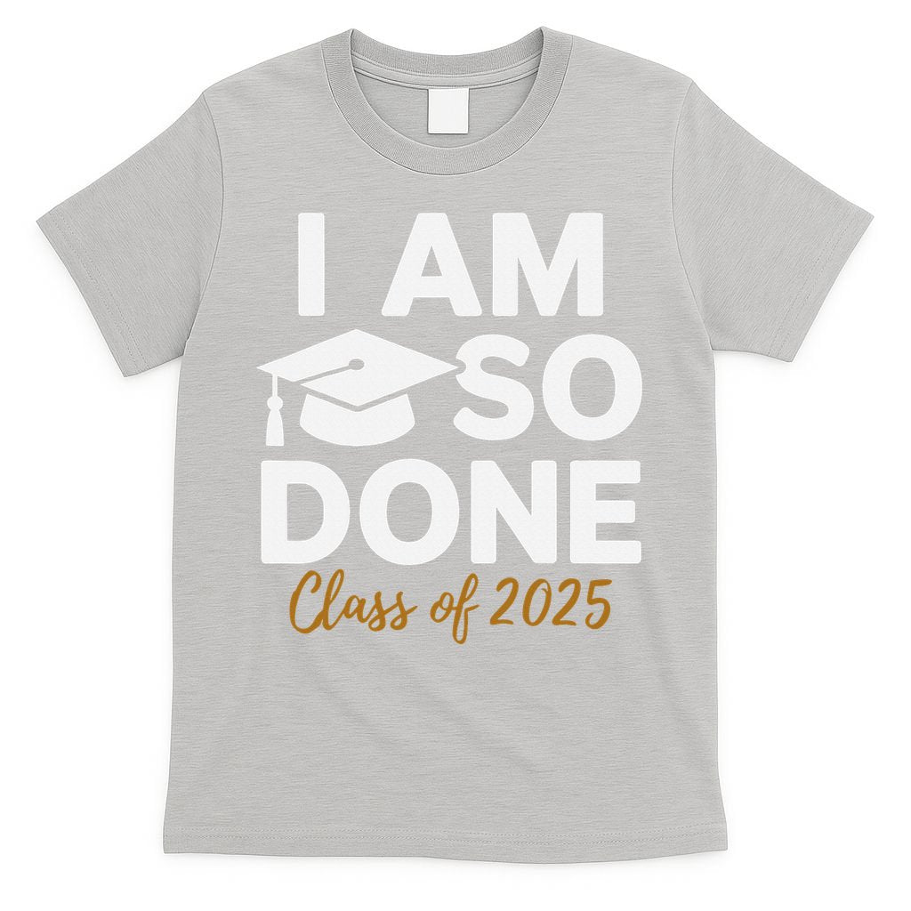 I Am So Done Class Of 2025 Funny Graduation Teacher Student T-Shirt