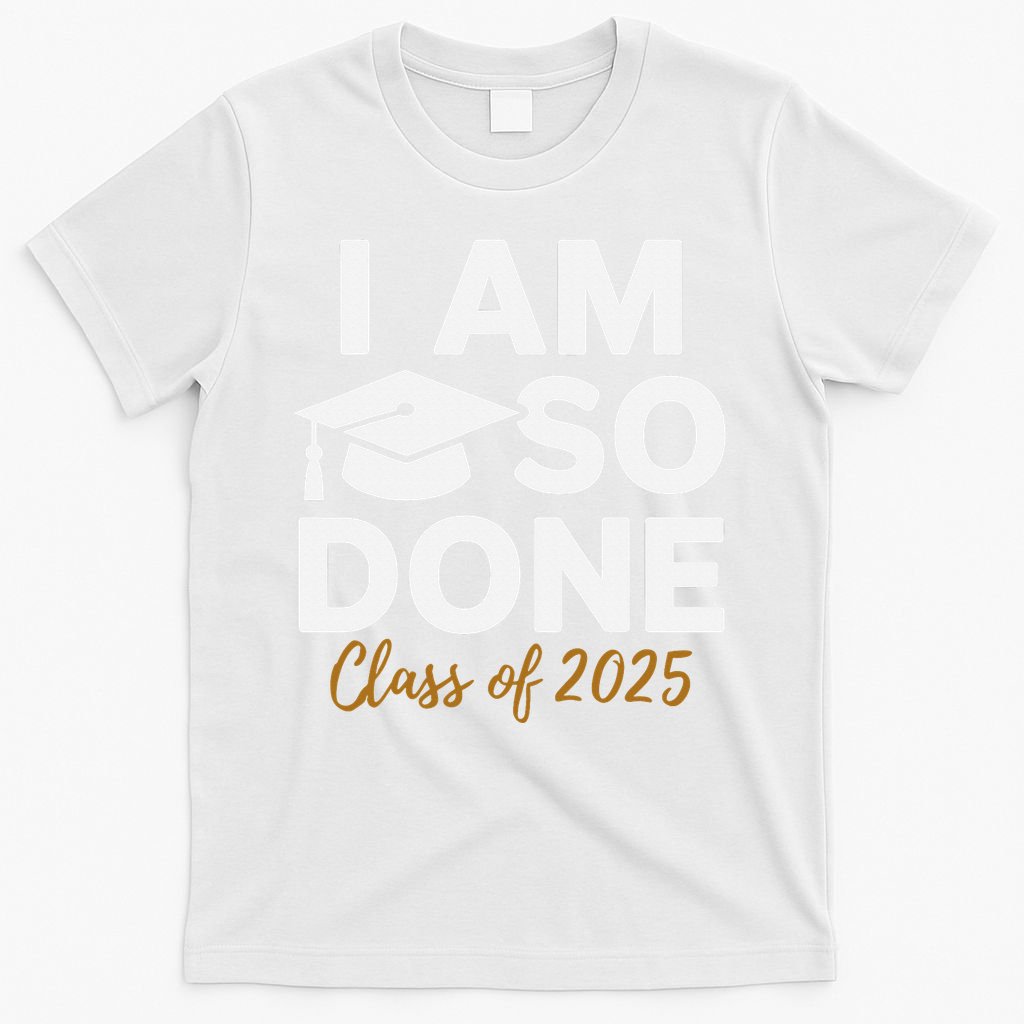 I Am So Done Class Of 2025 Funny Graduation Teacher Student T-Shirt