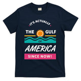Its Actually The Gulf Of America Since Now T-Shirt