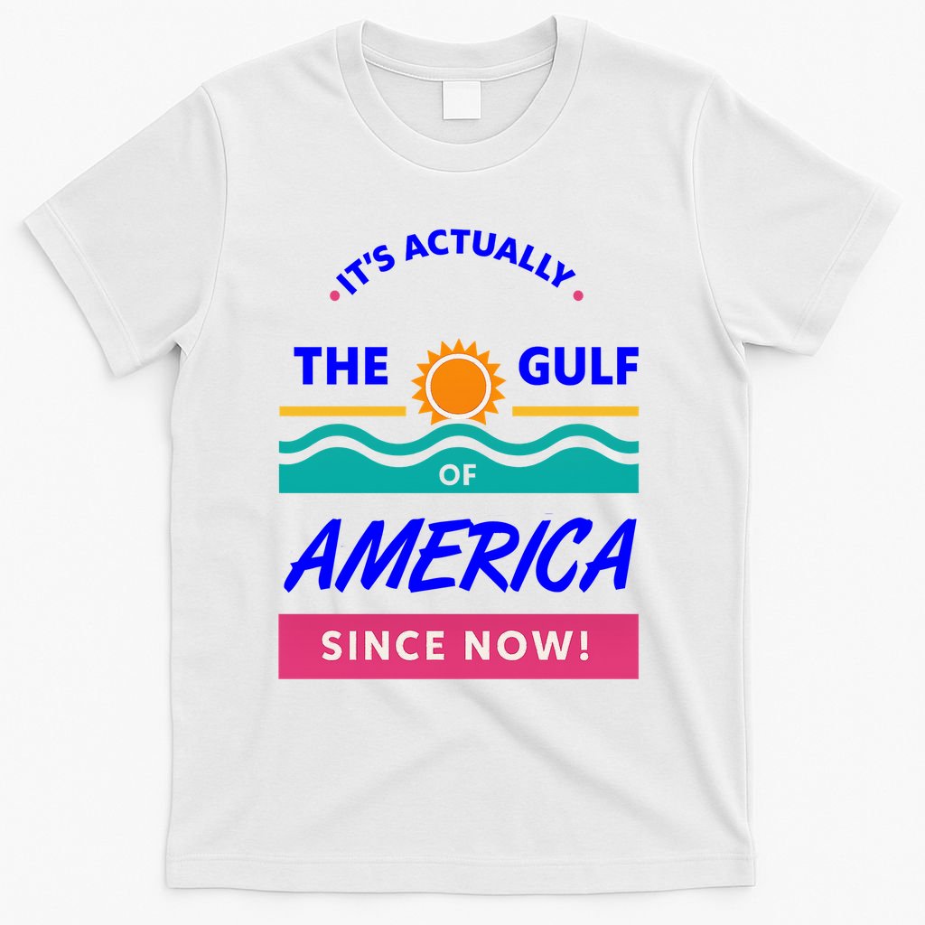 Its Actually The Gulf Of America Since Now T-Shirt